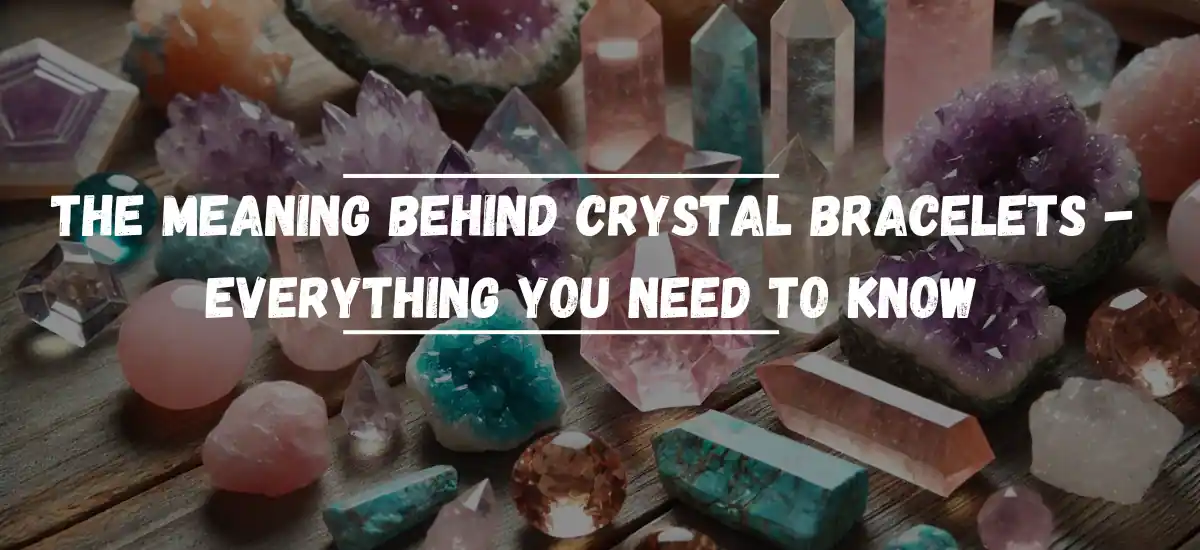 The Meaning Behind Crystal Bracelets – Everything You Need To Know